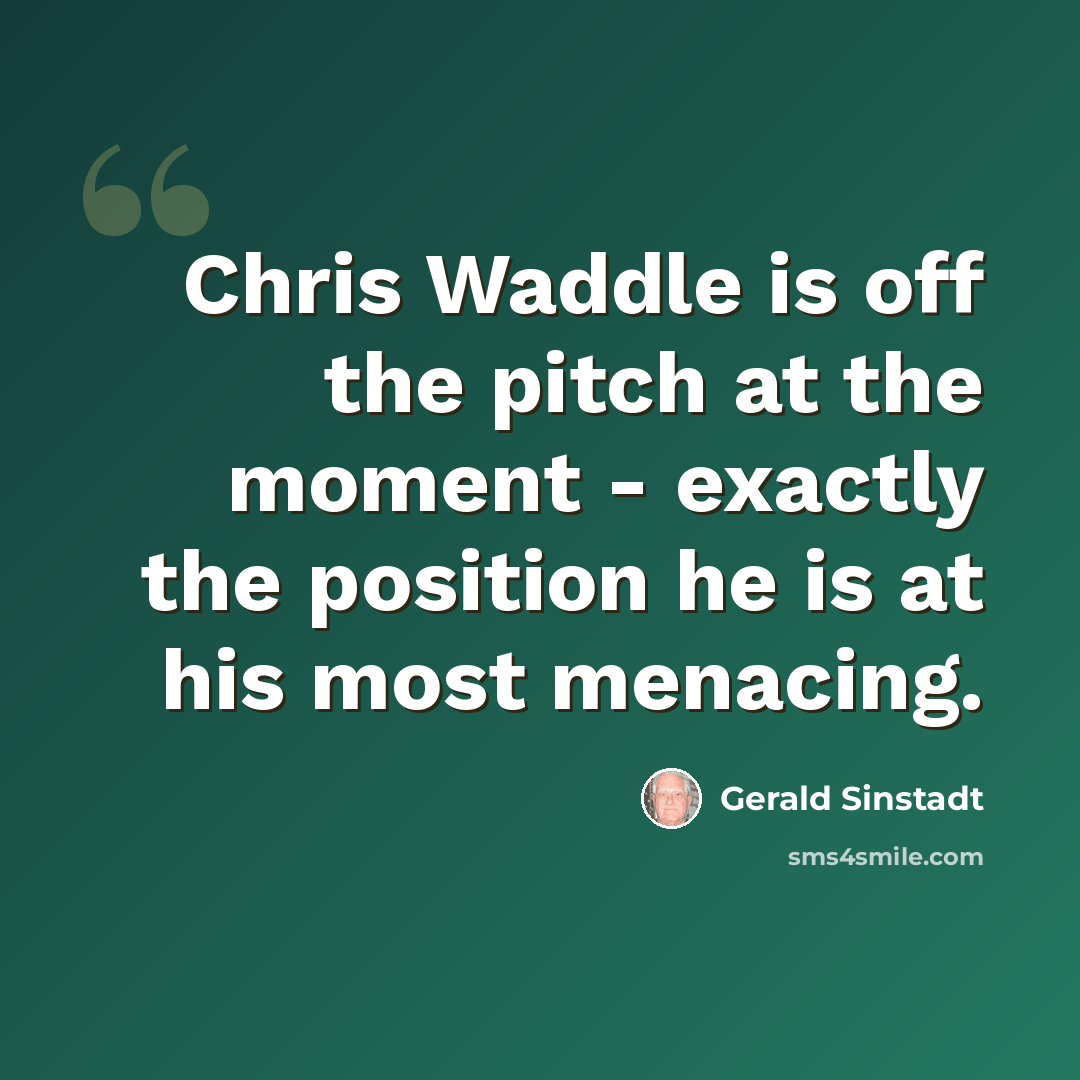 “Chris Waddle is off the pitch at the moment - exactly the position he is at his most menacing.” quote by Gerald Sinstadt