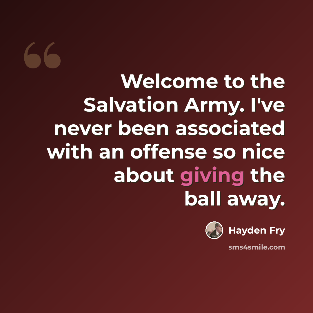 “Welcome to the Salvation Army. I've never been associated with an offense so nice about giving the ball away.” quote by Hayden Fry