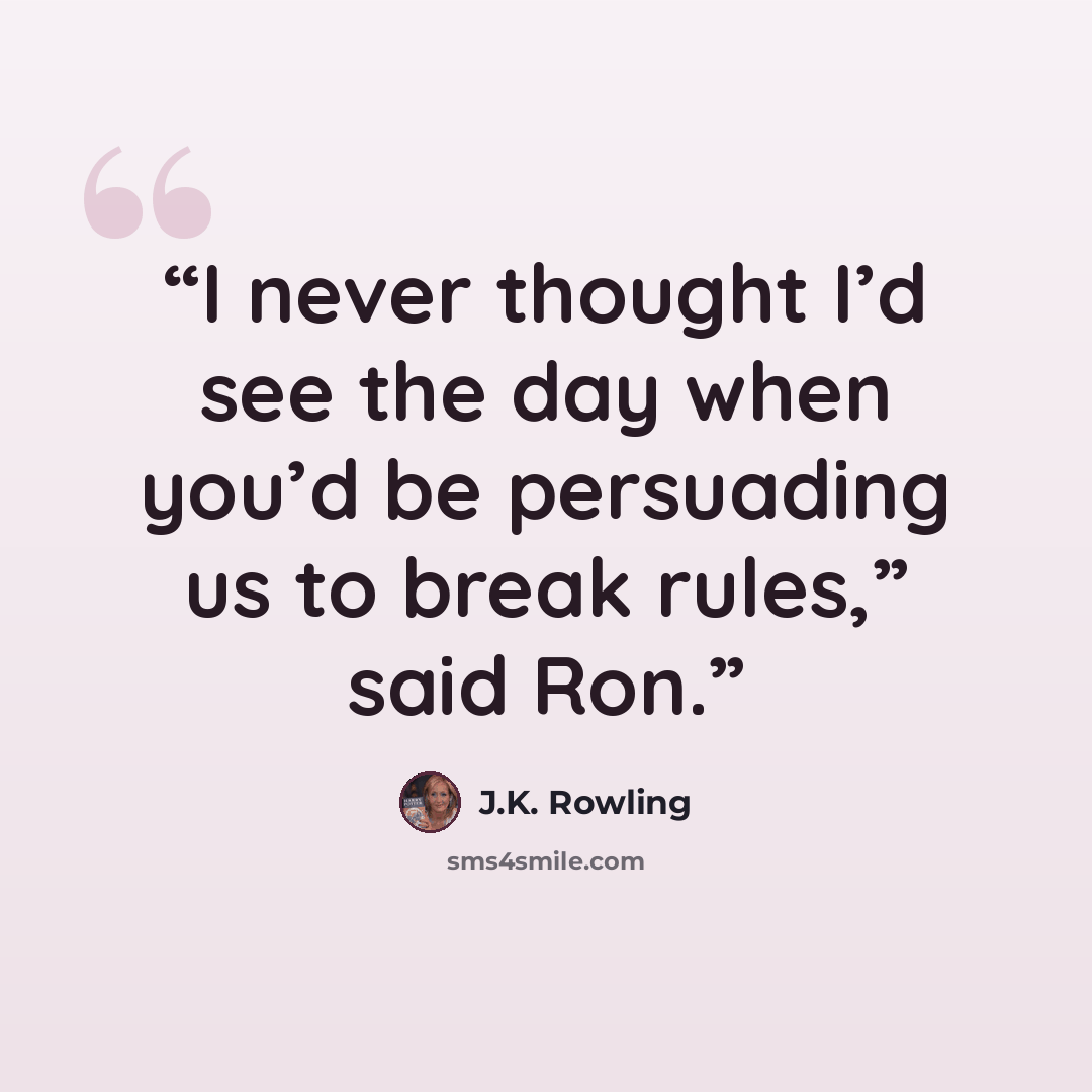“I never thought I’d see the day when you’d be persuading us to break rules,” said Ron.” quote by J.K. Rowling