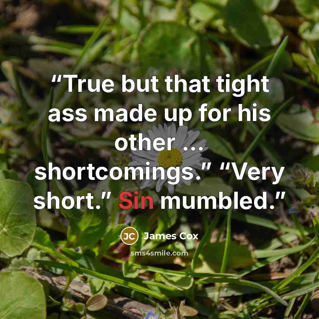 “True but that tight ass made up for his other … shortcomings.” “Very short.” Sin mumbled.” quote by James Cox