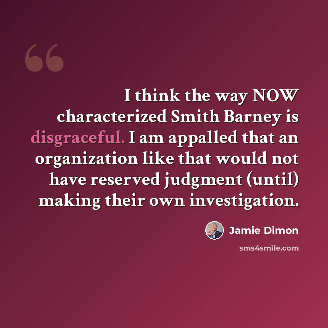 “I think the way NOW characterized Smith Barney is disgraceful. I am appalled that an organization like that would not have reserved judgment (until) making their own investigation.” quote by Jamie Dimon