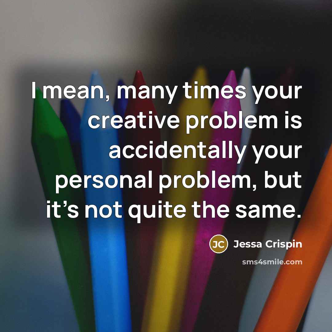 “I mean, many times your creative problem is accidentally your personal problem, but it's not quite the same.” quote by Jessa Crispin