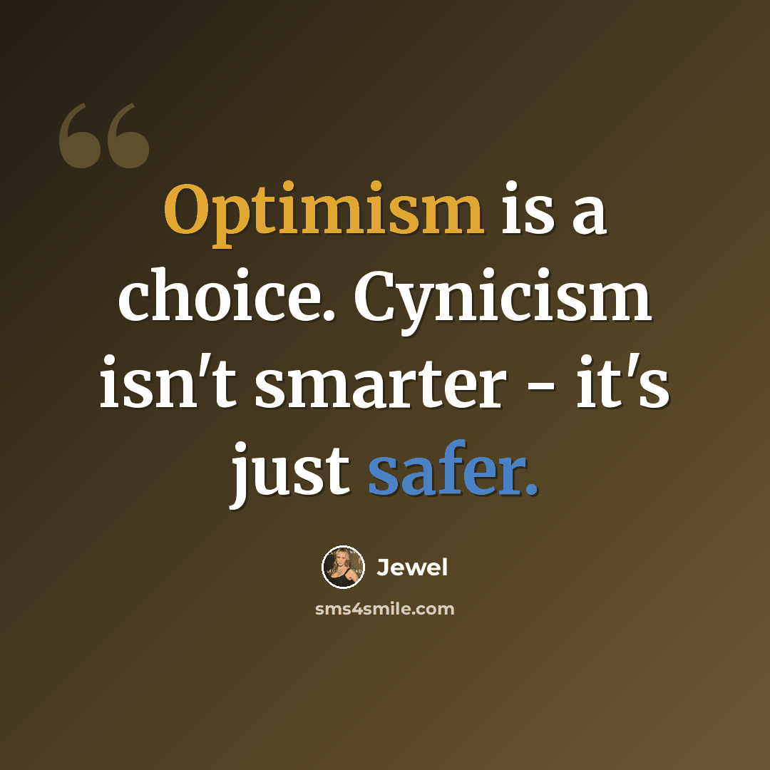 “Optimism is a choice. Cynicism isn't smarter - it's just safer.” quote by Jewel