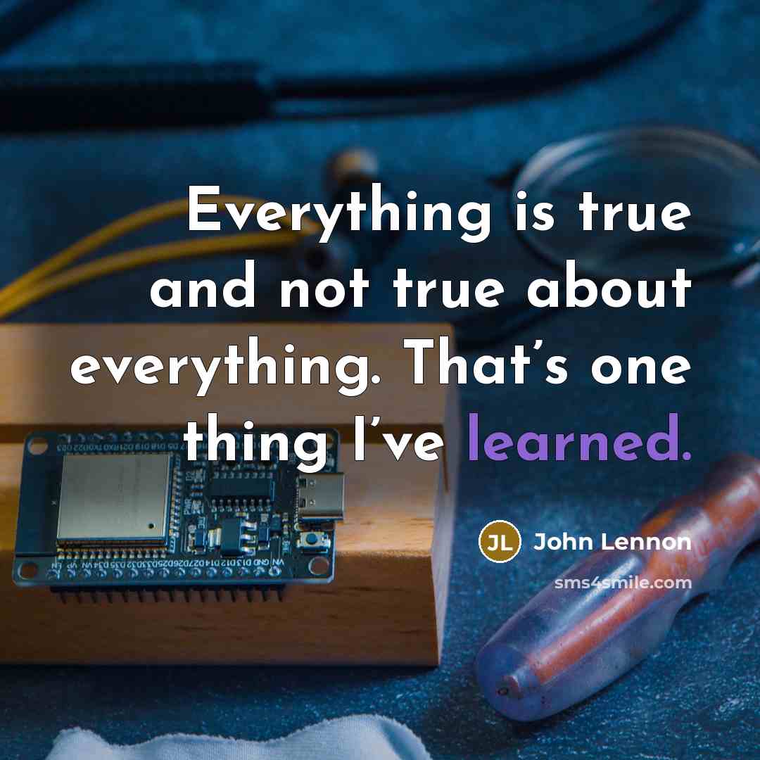 “Everything is true and not true about everything. That’s one thing I’ve learned.” quote by John Lennon
