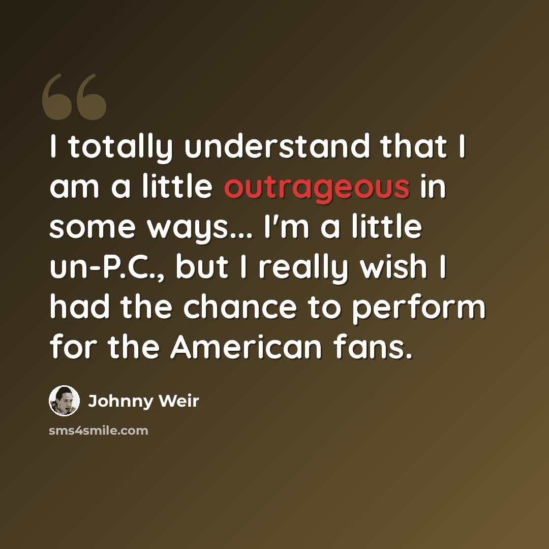 “I totally understand that I am a little outrageous in some ways... I'm a little un-P.C., but I really wish I had the chance to perform for the American fans.” quote by Johnny Weir