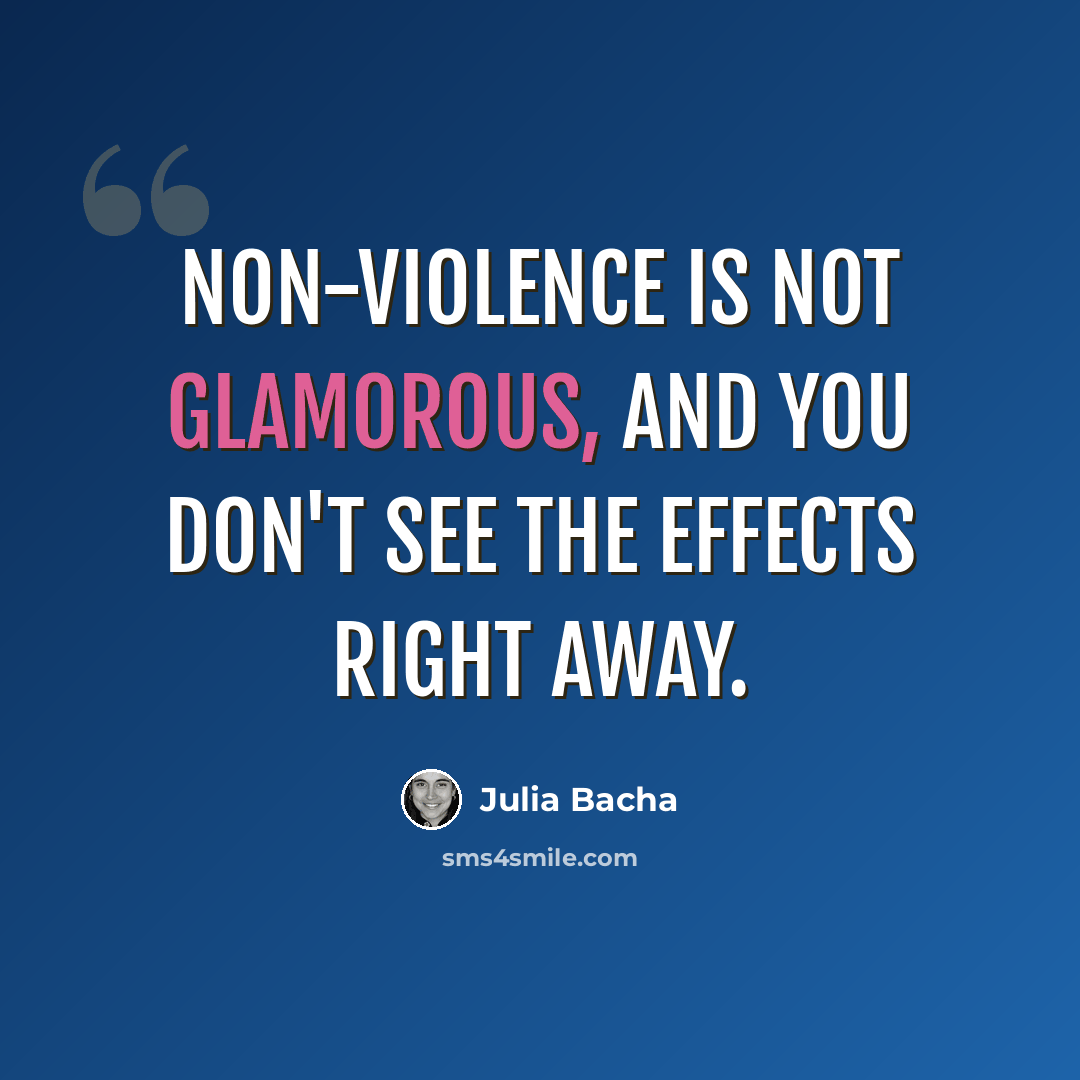 “Non-violence is not glamorous, and you don't see the effects right away.” quote by Julia Bacha