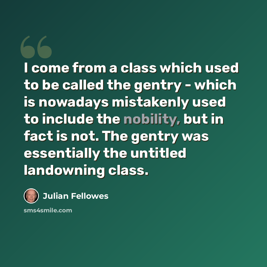 “I come from a class which used to be called the gentry - which is nowadays mistakenly used to include the nobility, but in fact is not. The gentry was essentially the untitled landowning class.” quote by Julian Fellowes