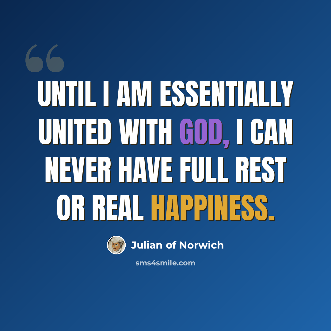 “Until I am essentially united with God, I can never have full rest or real happiness.” quote by Julian of Norwich