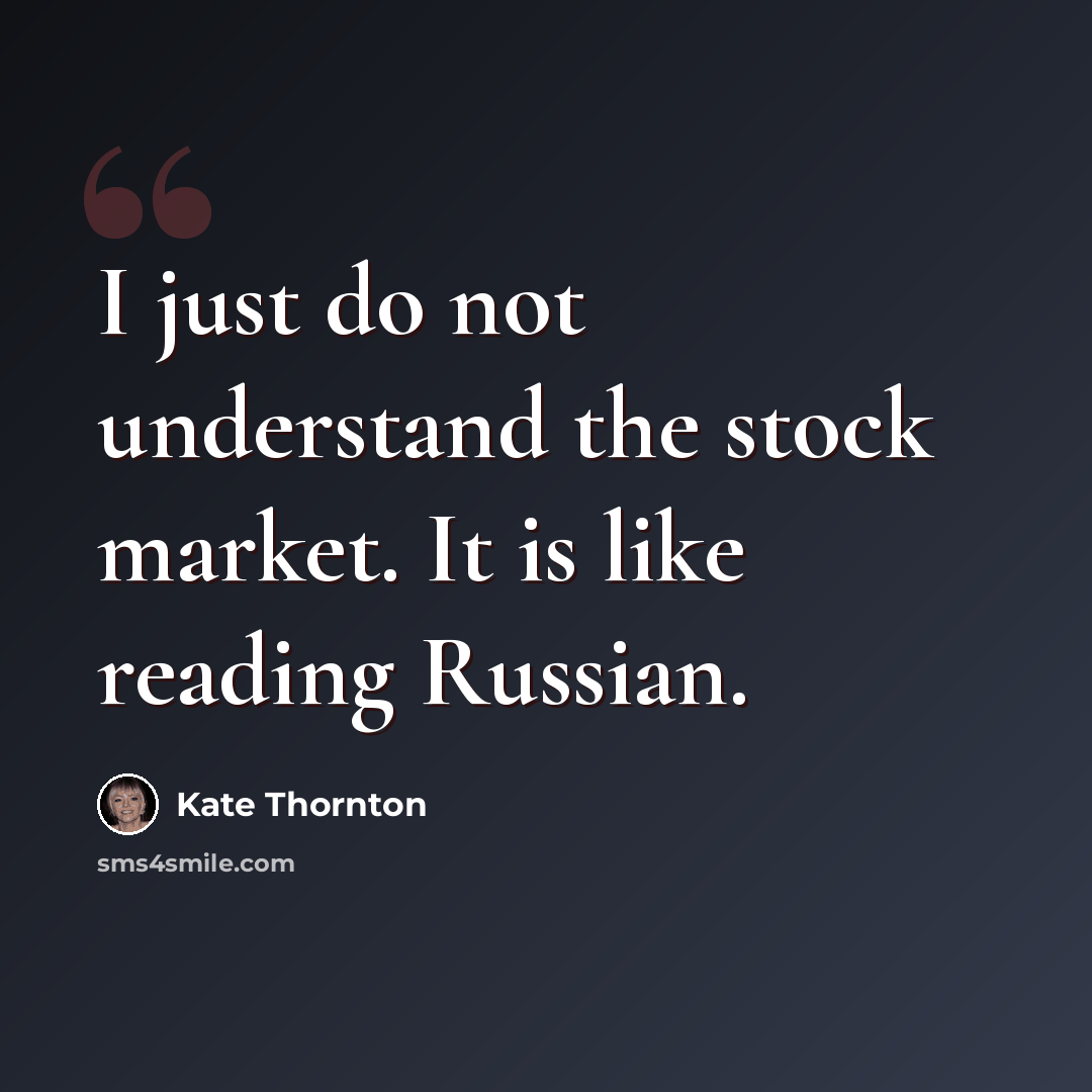 “I just do not understand the stock market. It is like reading Russian.” quote by Kate Thornton