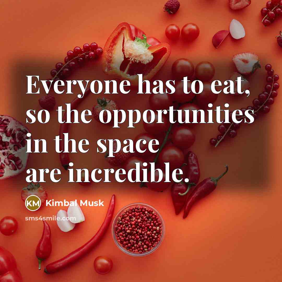 “Everyone has to eat, so the opportunities in the space are incredible.” quote by Kimbal Musk