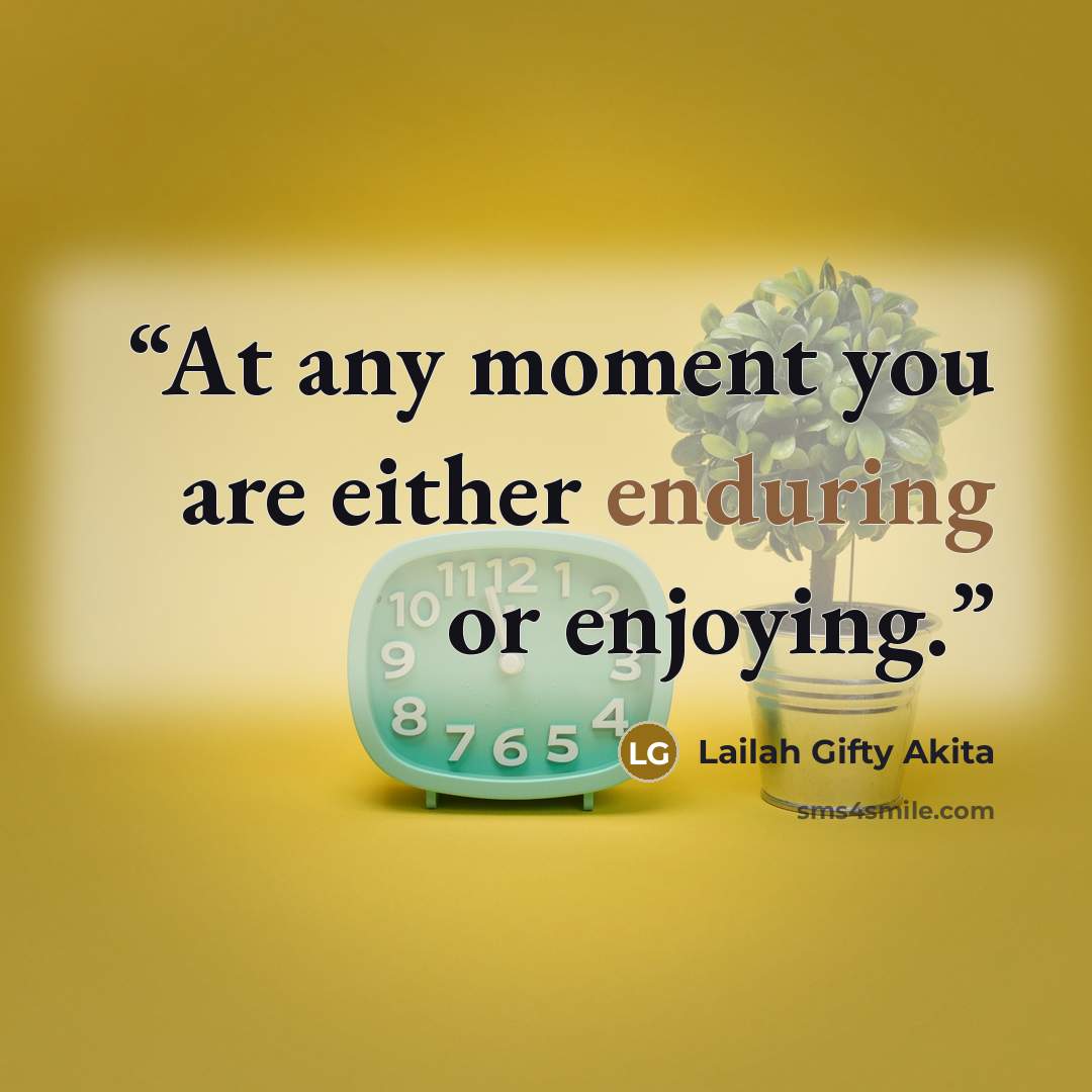 “At any moment you are either enduring or enjoying.” quote by Lailah Gifty Akita