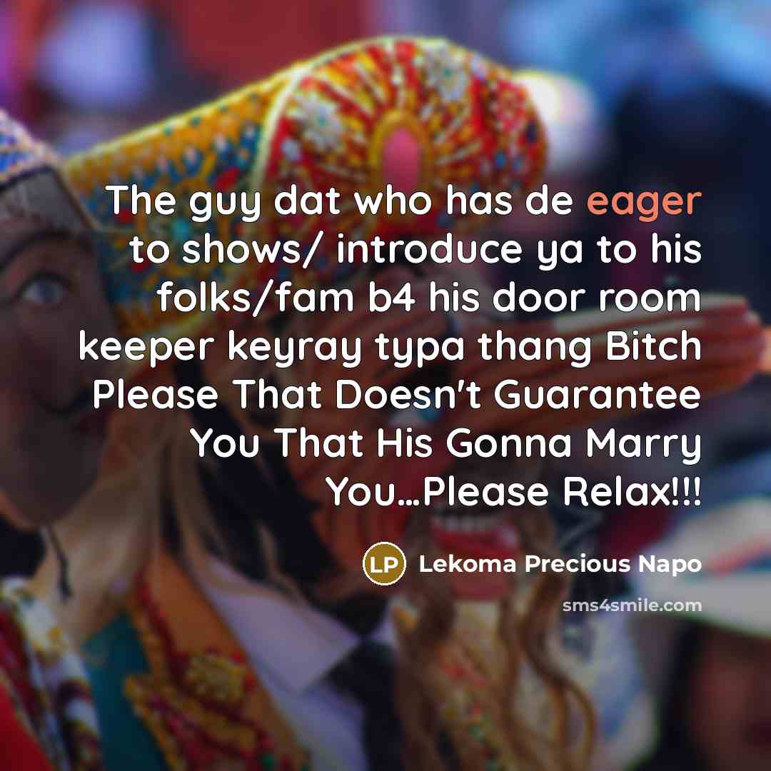“The guy dat who has de eager to shows/ introduce ya to his folks/fam b4 his door room keeper keyray typa thang Bitch Please That Doesn't Guarantee You That His Gonna Marry You…Please Relax!!!” quote by Lekoma Precious Napo