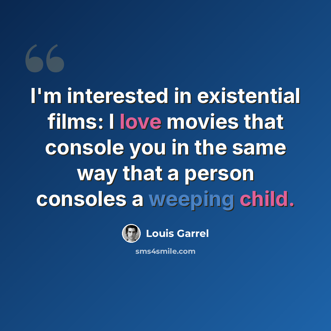 “I'm interested in existential films: I love movies that console you in the same way that a person consoles a weeping child.” quote by Louis Garrel