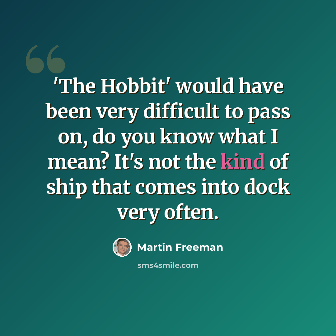 “'The Hobbit' would have been very difficult to pass on, do you know what I mean? It's not the kind of ship that comes into dock very often.” quote by Martin Freeman