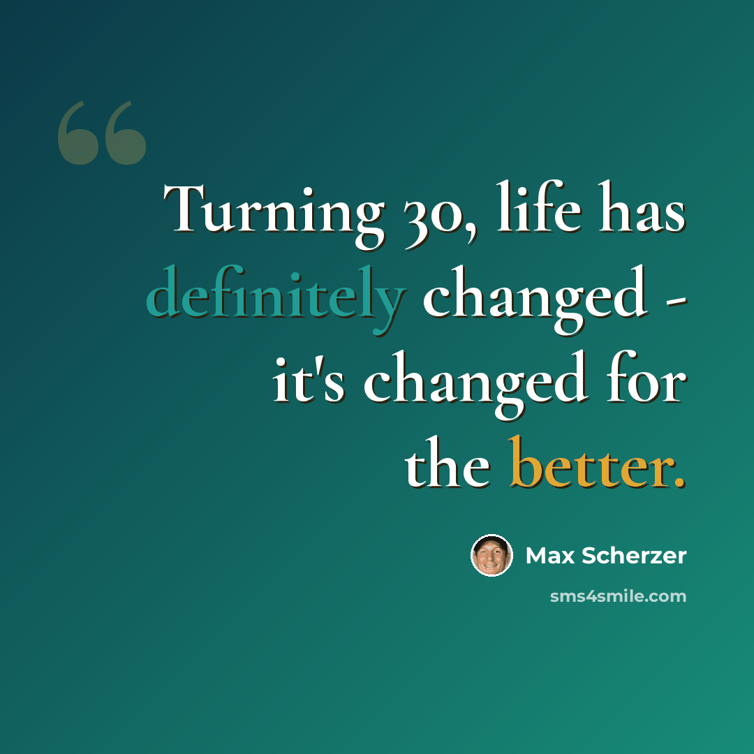 “Turning 30, life has definitely changed - it's changed for the better.” quote by Max Scherzer