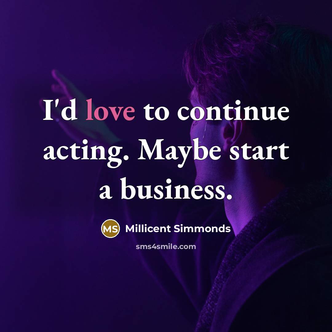 “I'd love to continue acting. Maybe start a business.” quote by Millicent Simmonds