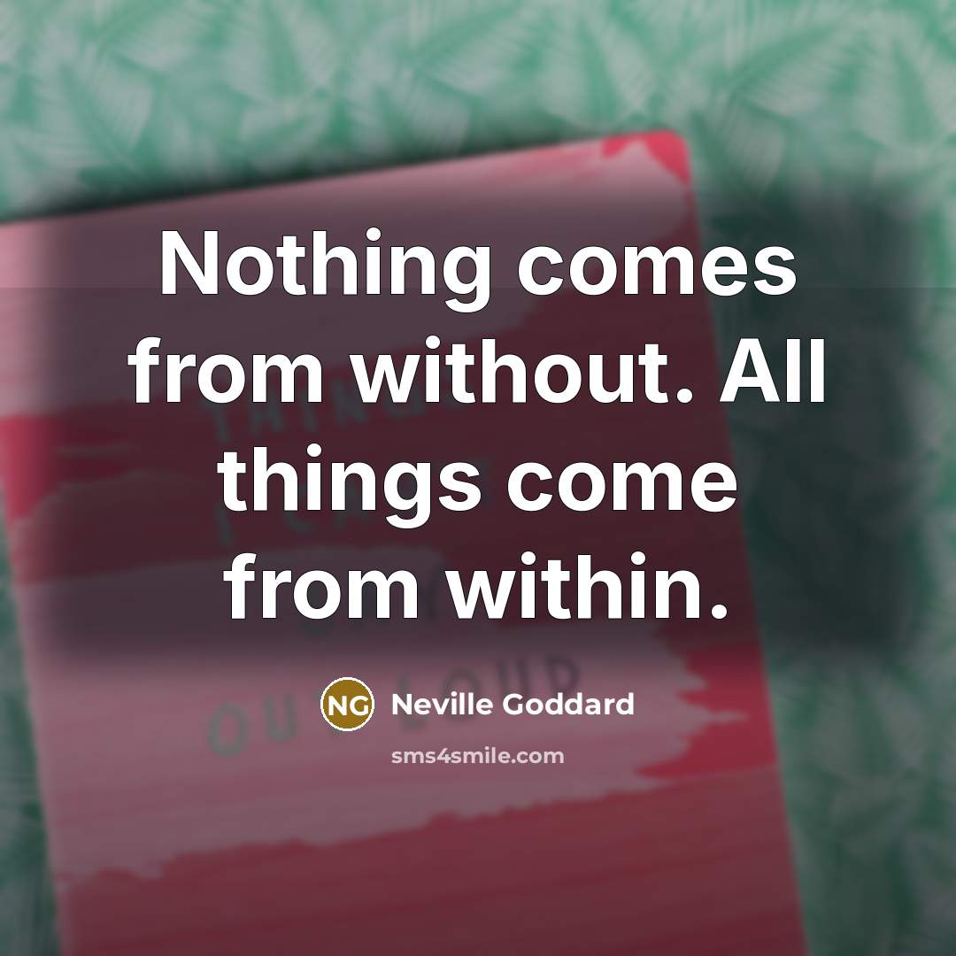 “Nothing comes from without. All things come from within.” quote by Neville Goddard