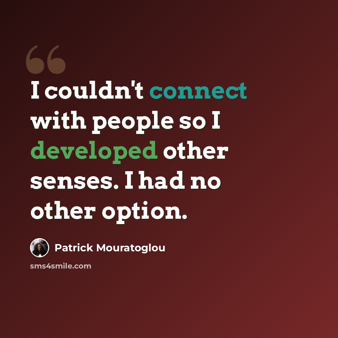 “I couldn't connect with people so I developed other senses. I had no other option.” quote by Patrick Mouratoglou