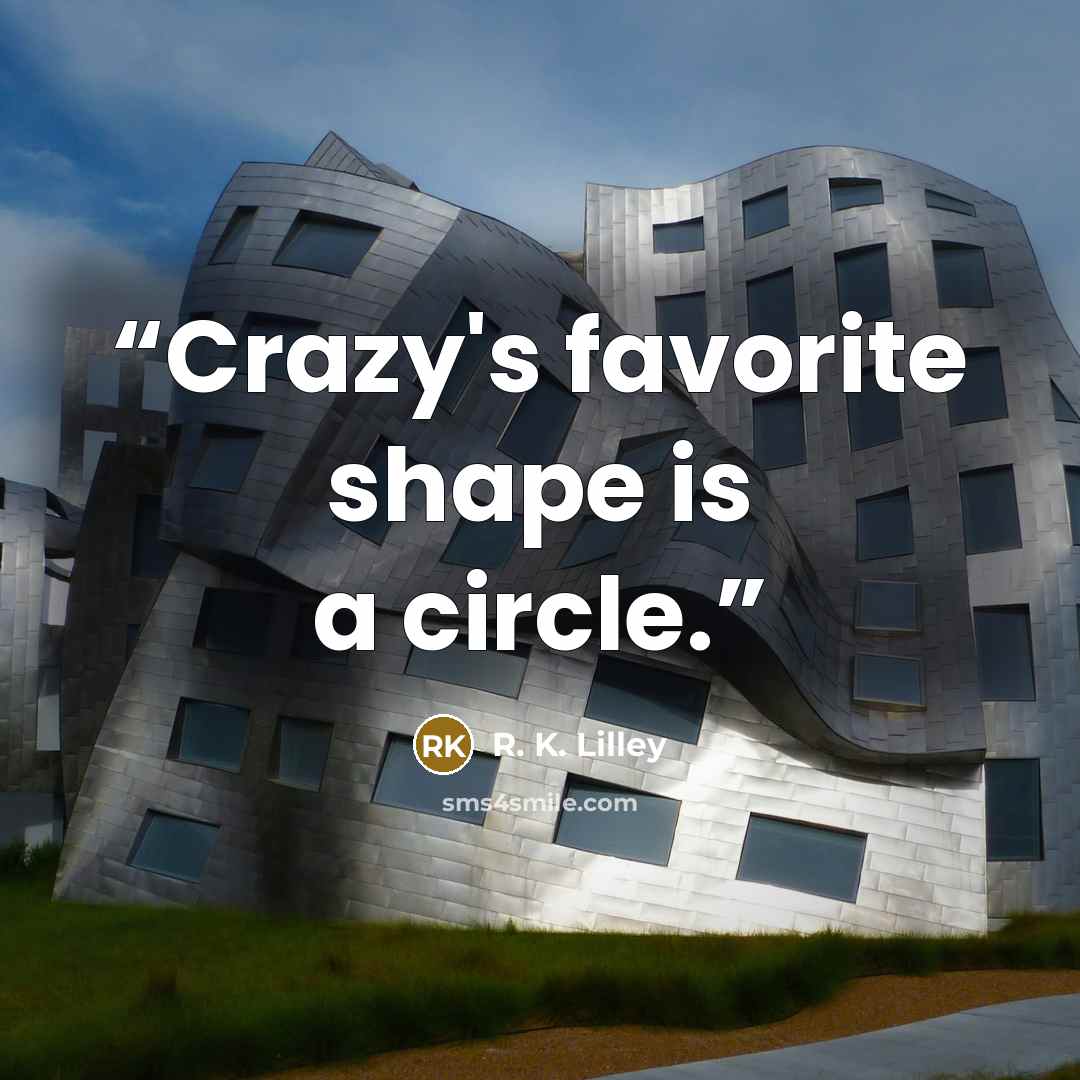 “Crazy's favorite shape is a circle.” quote by R. K. Lilley