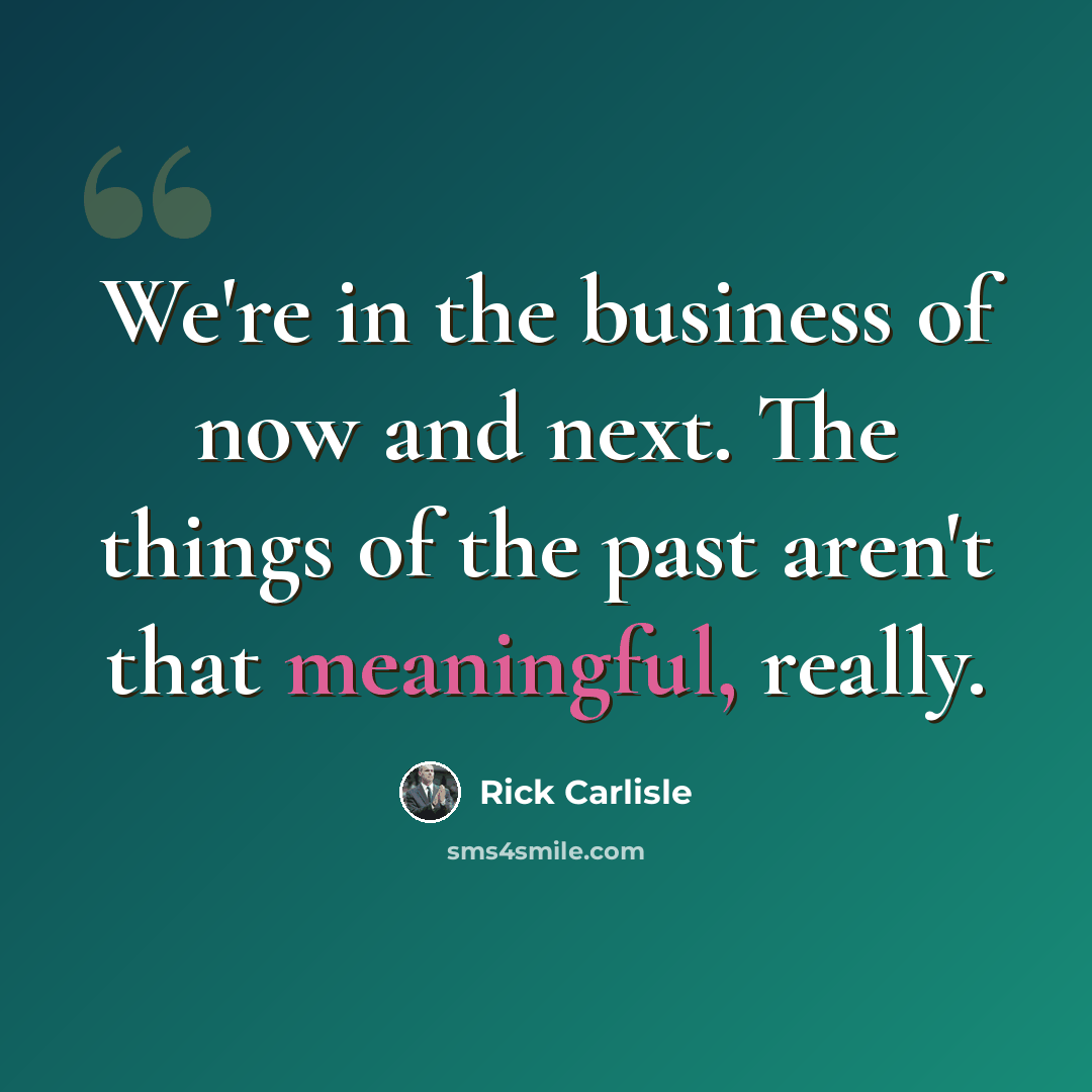 “We're in the business of now and next. The things of the past aren't that meaningful, really.” quote by Rick Carlisle