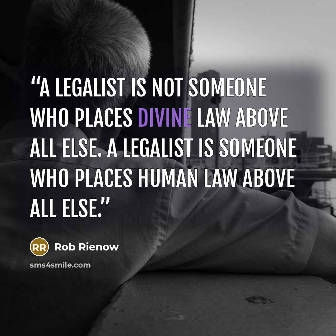 “A legalist is not someone who places divine law above all else. A legalist is someone who places human law above all else.” quote by Rob Rienow