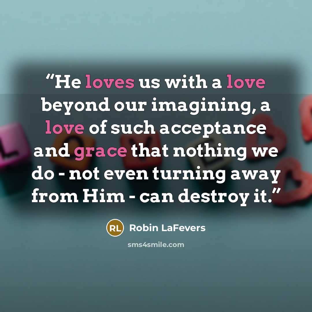 “He loves us with a love beyond our imagining, a love of such acceptance and grace that nothing we do - not even turning away from Him - can destroy it.” quote by Robin LaFevers