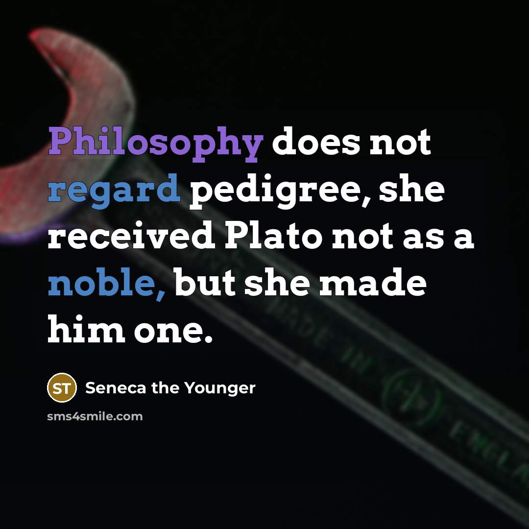 “Philosophy does not regard pedigree, she received Plato not as a noble, but she made him one.” quote by Seneca the Younger