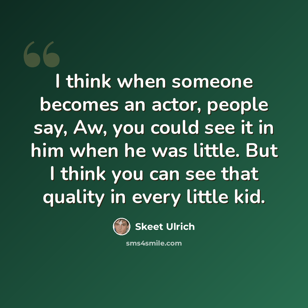 “I think when someone becomes an actor, people say, Aw, you could see it in him when he was little. But I think you can see that quality in every little kid.” quote by Skeet Ulrich