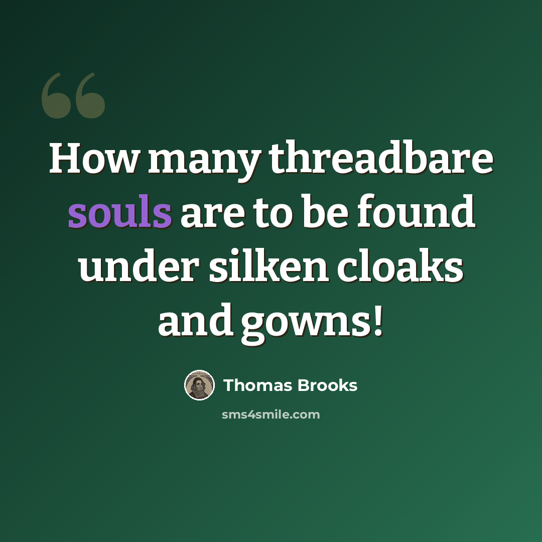“How many threadbare souls are to be found under silken cloaks and gowns!” quote by Thomas Brooks