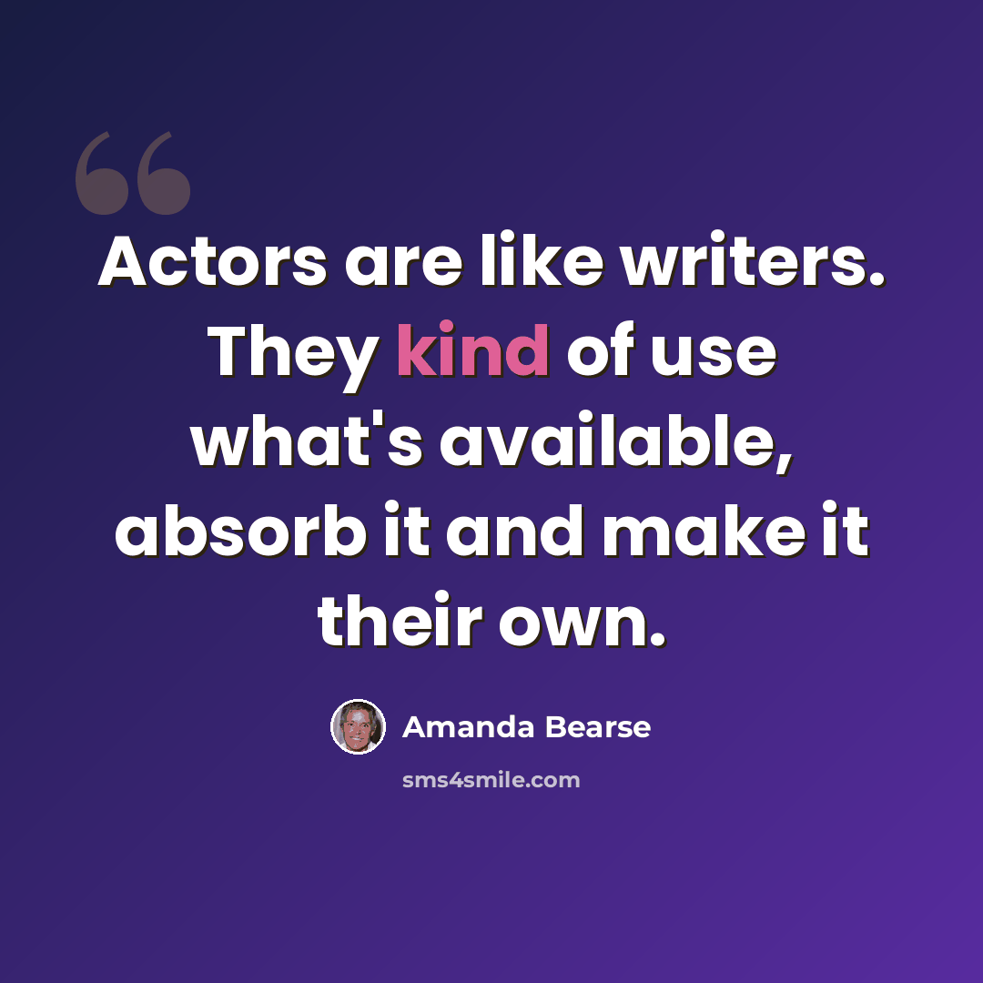 “Actors are like writers. They kind of use what's available, absorb it and make it their own.” quote by Amanda Bearse