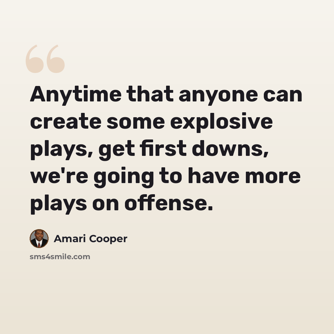 “Anytime that anyone can create some explosive plays, get first downs, we're going to have more plays on offense.” quote by Amari Cooper