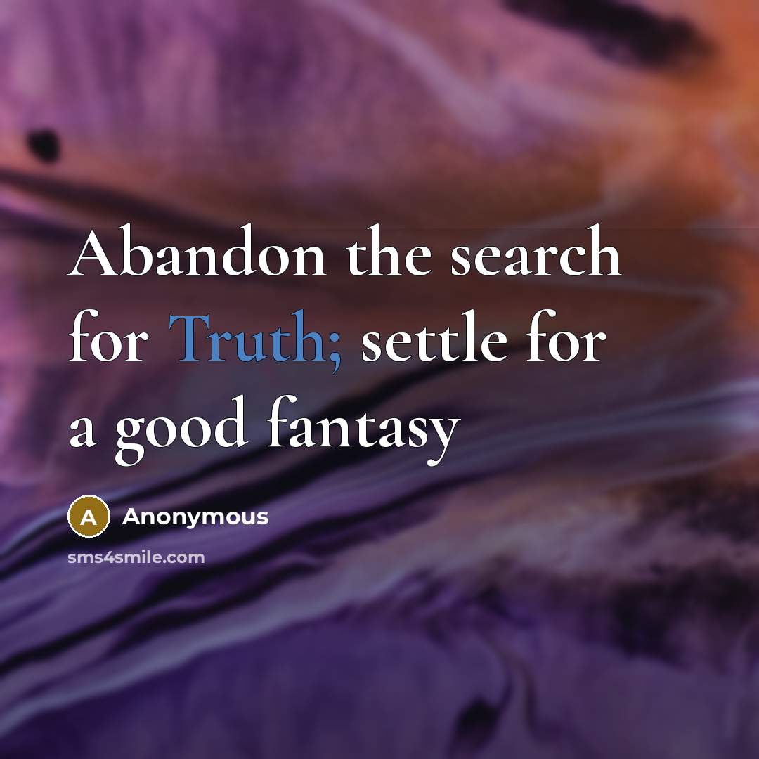 “Abandon the search for Truth; settle for a good fantasy” quote by Anonymous