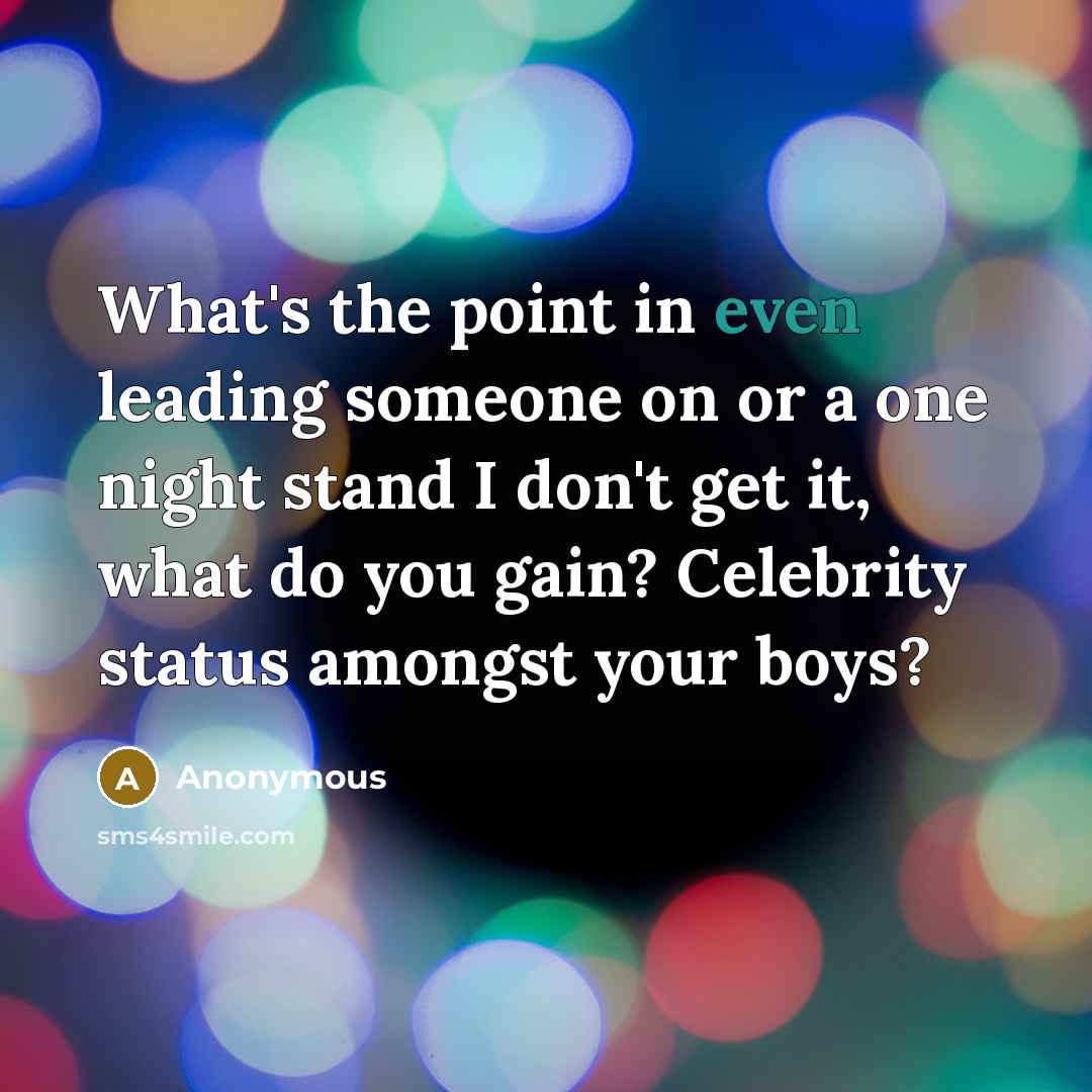 “What's the point in even leading someone on or a one night stand I don't get it, what do you gain? Celebrity status amongst your boys?” quote by Anonymous