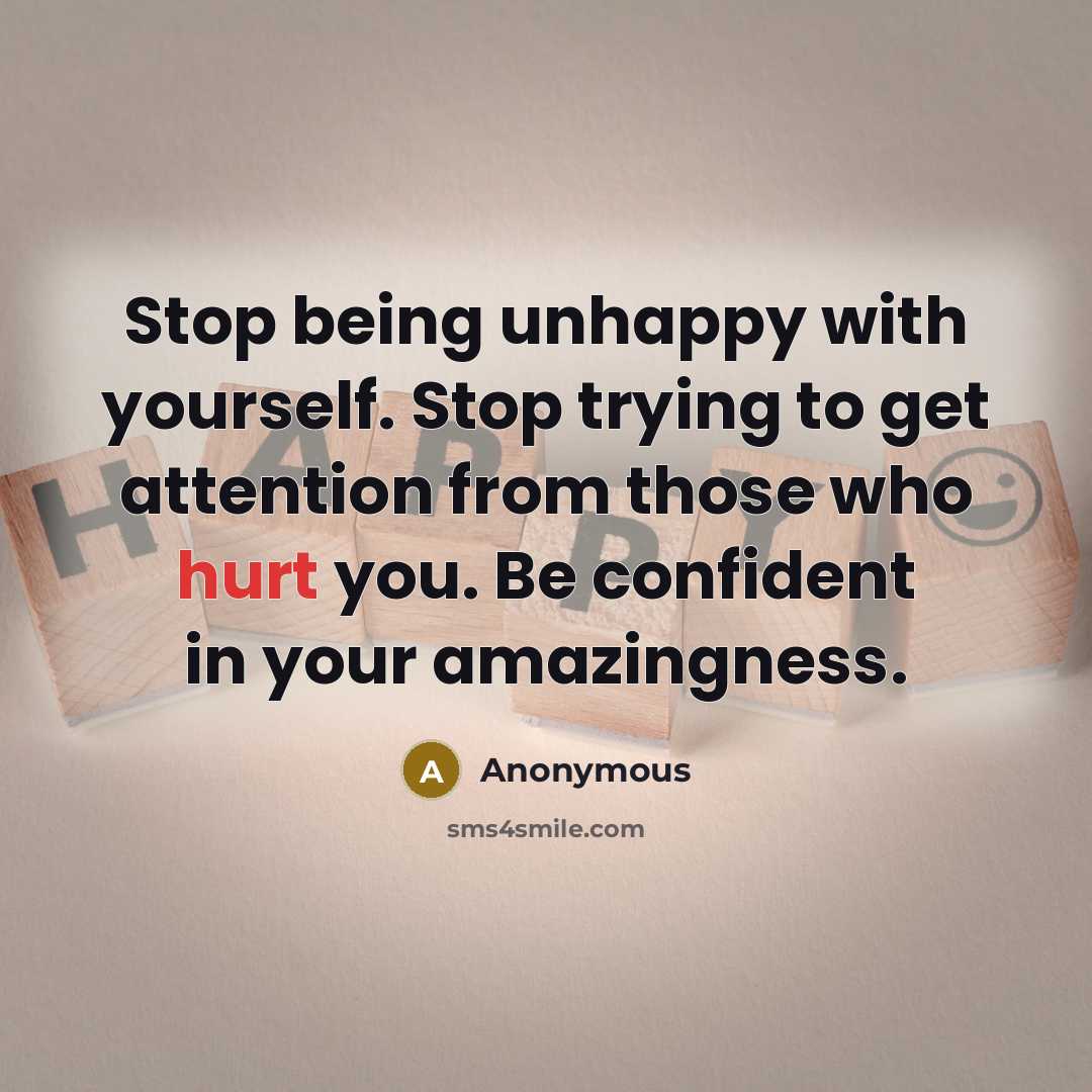 “Stop being unhappy with yourself. Stop trying to get attention from those who hurt you. Be confident in your amazingness.” quote by Anonymous