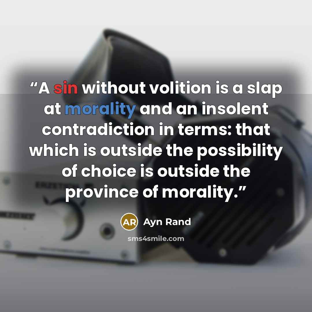“A sin without volition is a slap at morality and an insolent contradiction in terms: that which is outside the possibility of choice is outside the province of morality.” quote by Ayn Rand