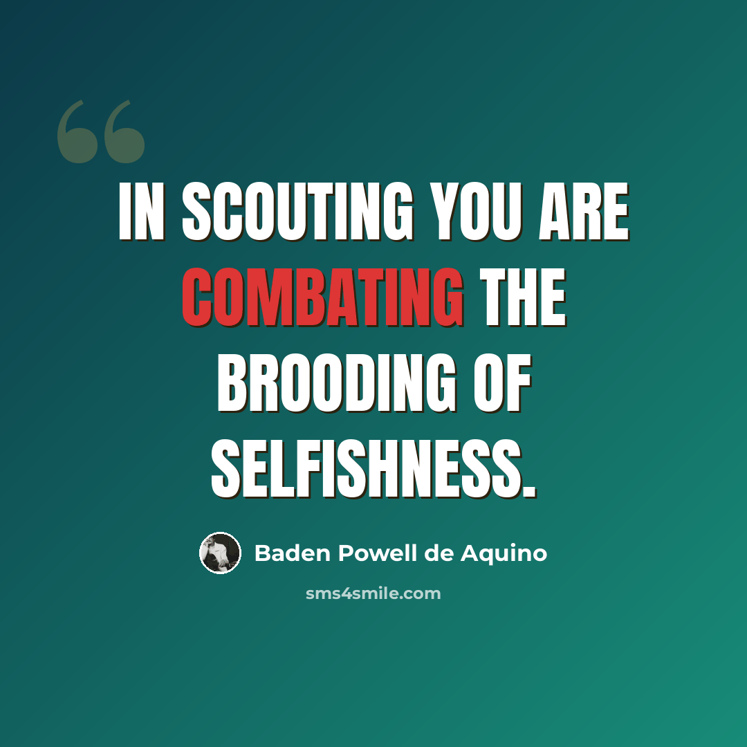 “In Scouting you are combating the brooding of selfishness.” quote by Baden Powell de Aquino
