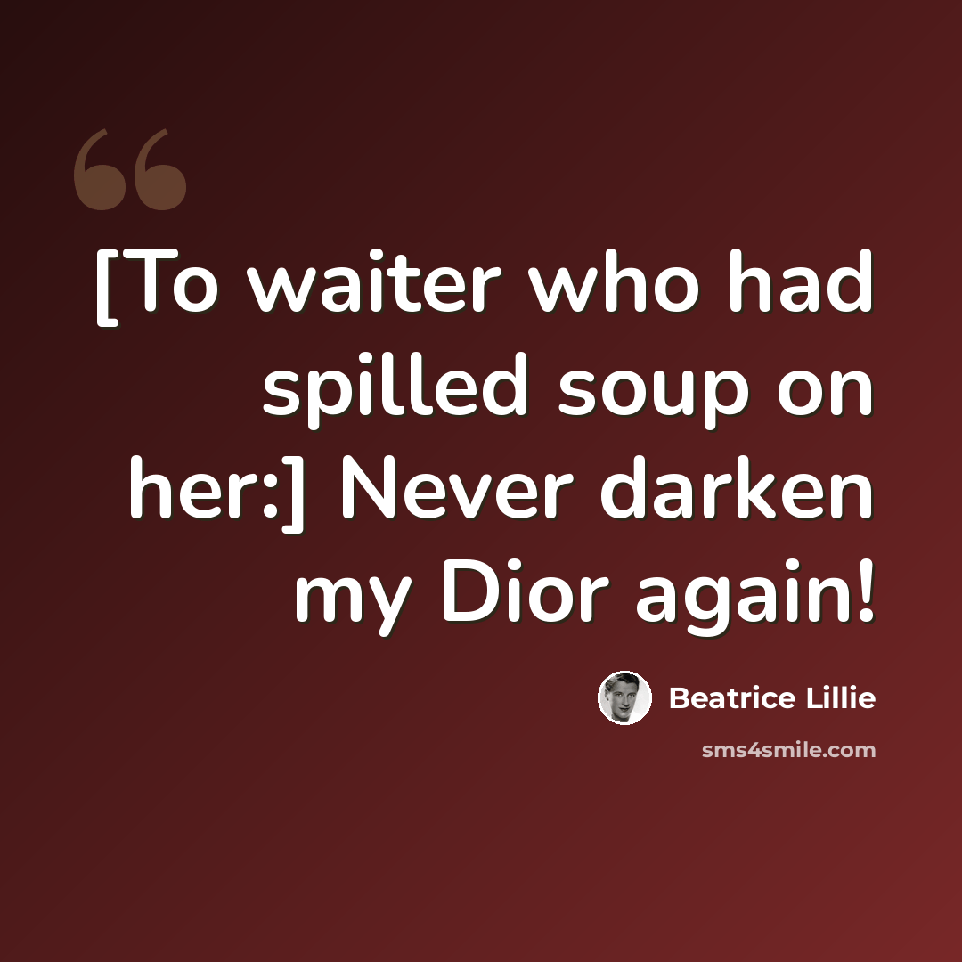 “[To waiter who had spilled soup on her:] Never darken my Dior again!” quote by Beatrice Lillie