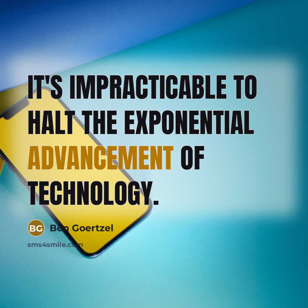 “It's impracticable to halt the exponential advancement of technology.” quote by Ben Goertzel