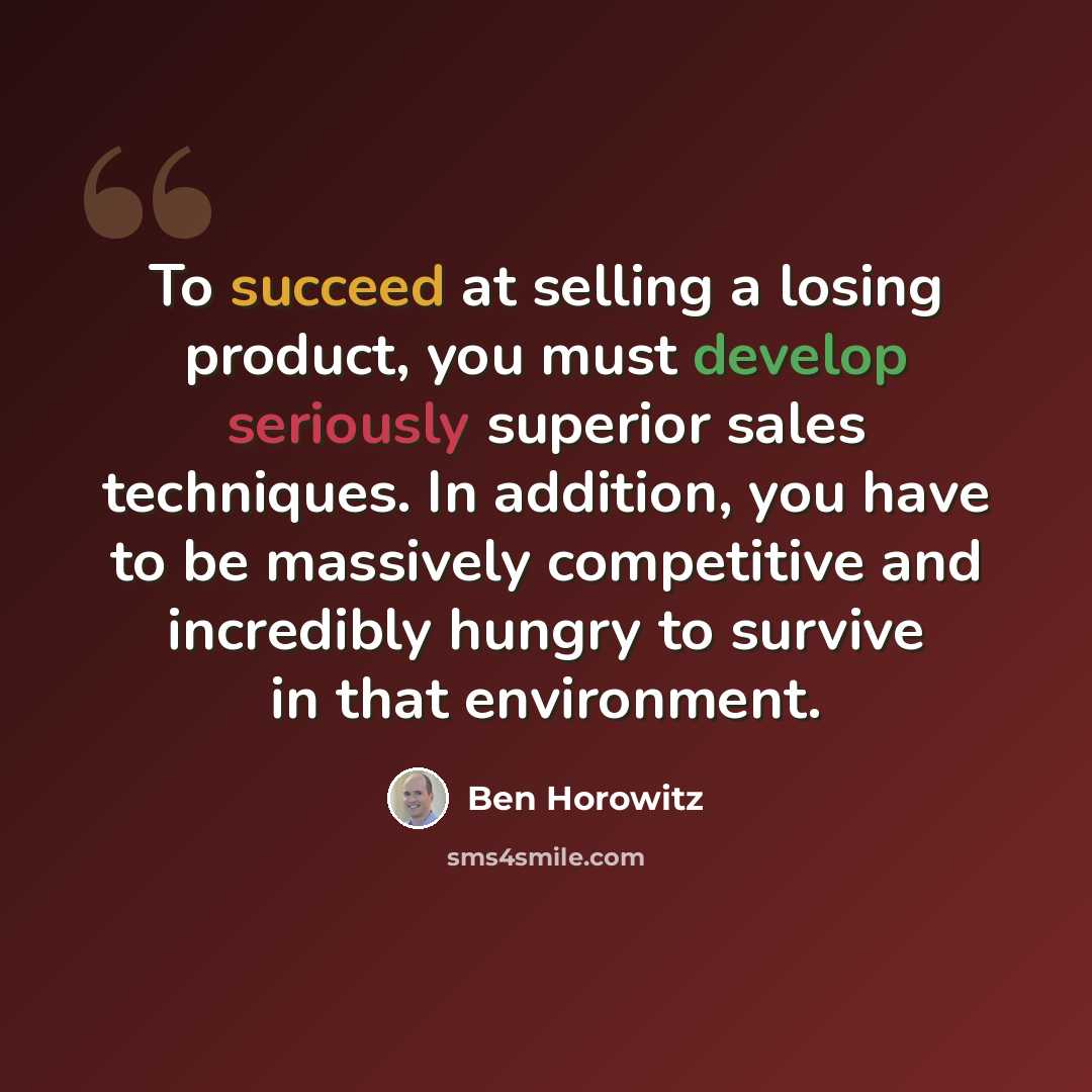 “To succeed at selling a losing product, you must develop seriously superior sales techniques. In addition, you have to be massively competitive and incredibly hungry to survive in that environment.” quote by Ben Horowitz