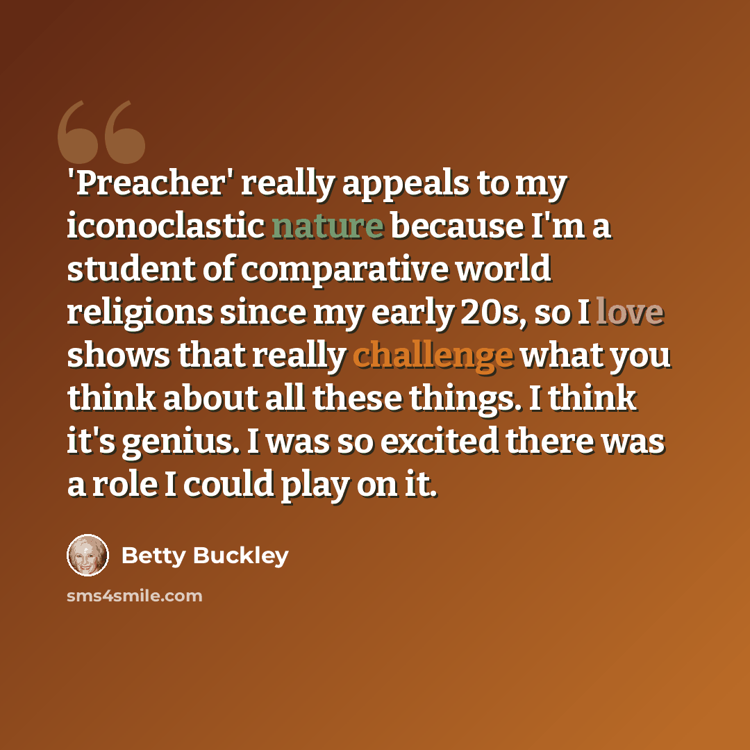 “'Preacher' really appeals to my iconoclastic nature because I'm a student of comparative world religions since my early 20s, so I love shows that really challenge what you think about all these things. I think it's genius. I was so excited there was a role I could play on it.” quote by Betty Buckley