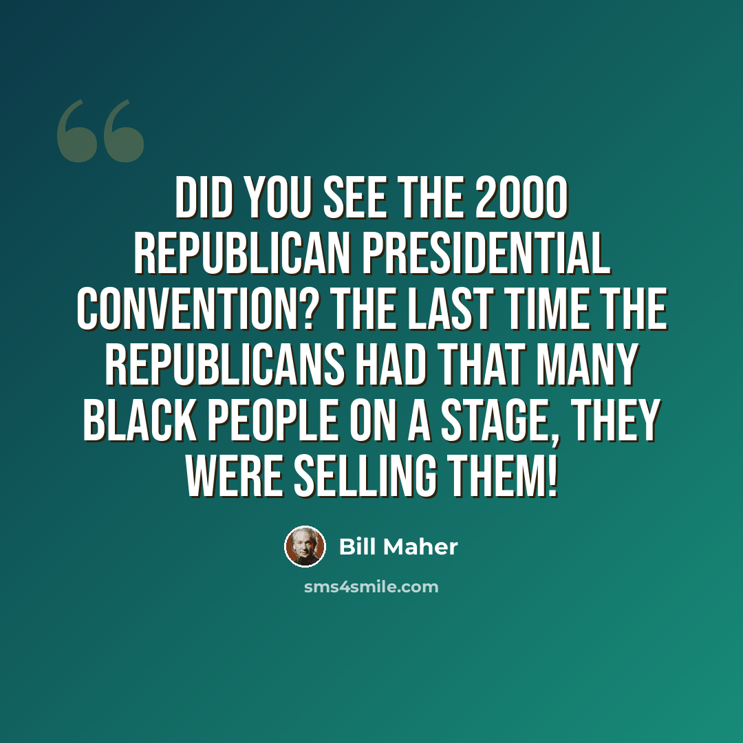 “Did you see the 2000 Republican Presidential Convention? The last time the Republicans had that many Black people on a stage, they were selling them!” quote by Bill Maher