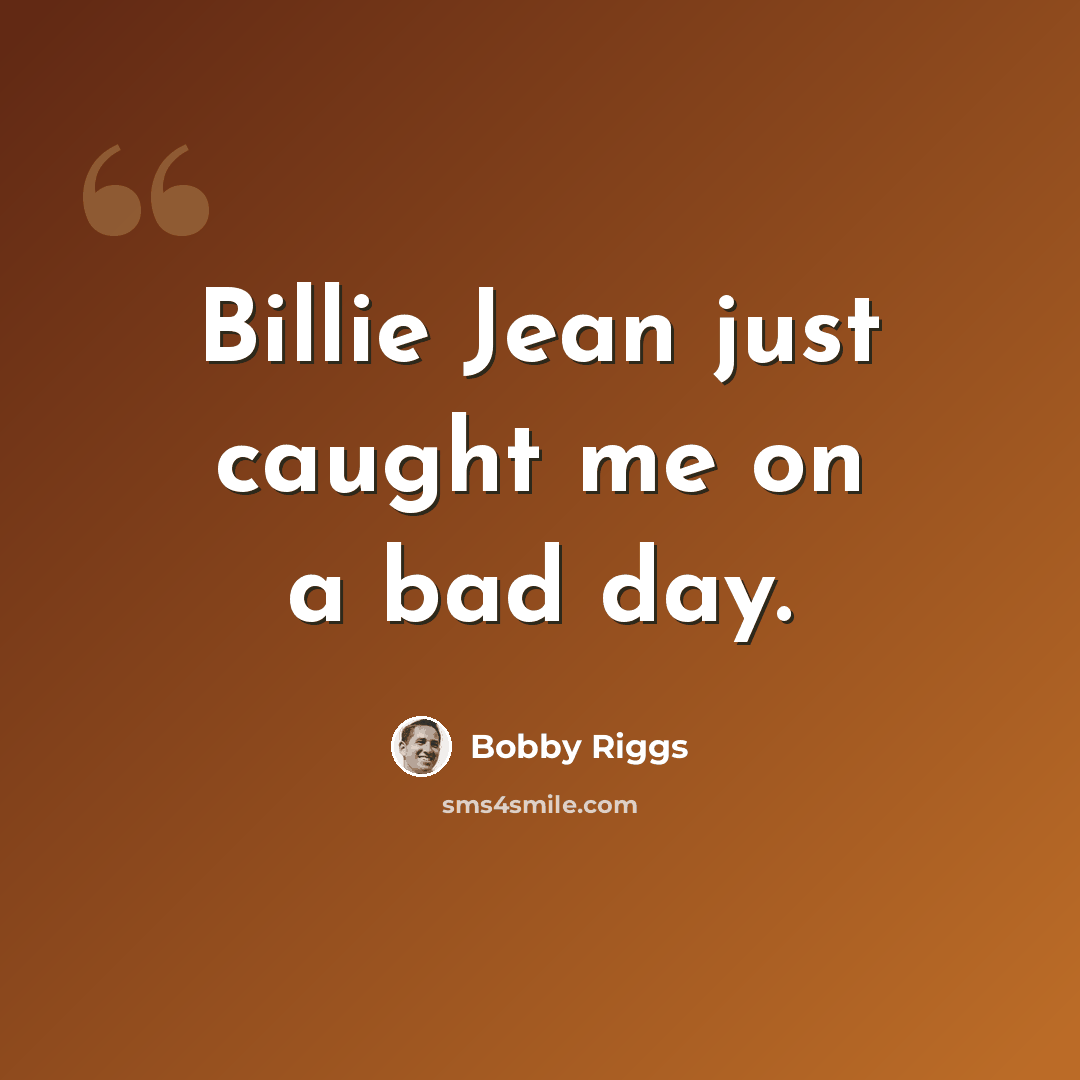 “Billie Jean just caught me on a bad day.” quote by Bobby Riggs