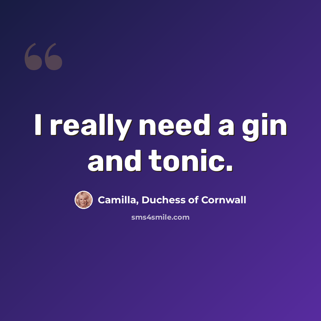 “I really need a gin and tonic.” quote by Camilla, Duchess of Cornwall
