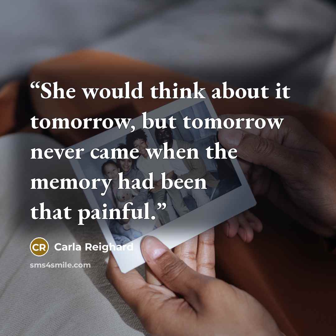 “She would think about it tomorrow, but tomorrow never came when the memory had been that painful.” quote by Carla Reighard