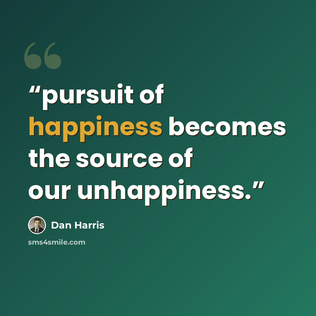 “pursuit of happiness becomes the source of our unhappiness.” quote by Dan Harris