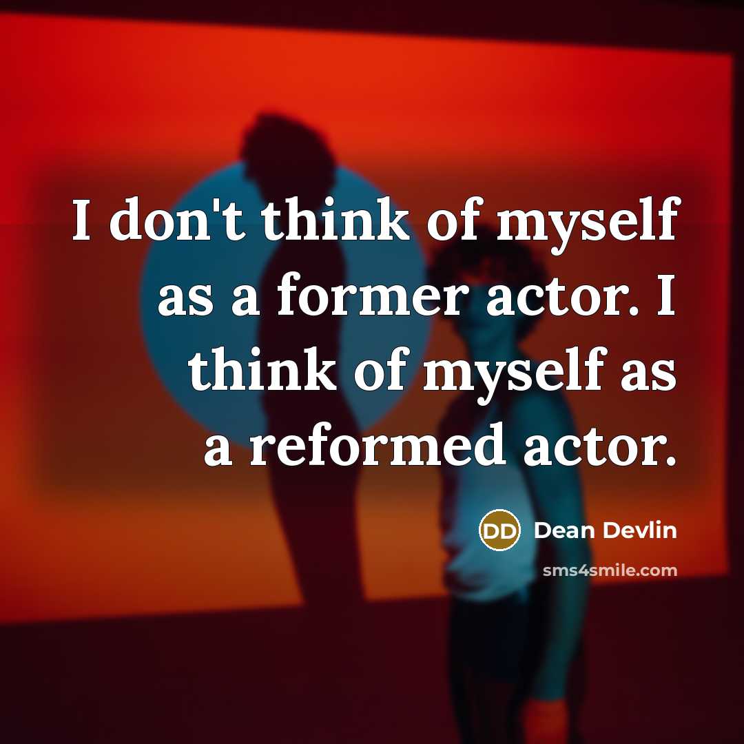 “I don't think of myself as a former actor. I think of myself as a reformed actor.” quote by Dean Devlin