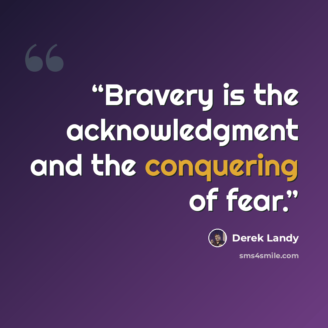 “Bravery is the acknowledgment and the conquering of fear.” quote by Derek Landy