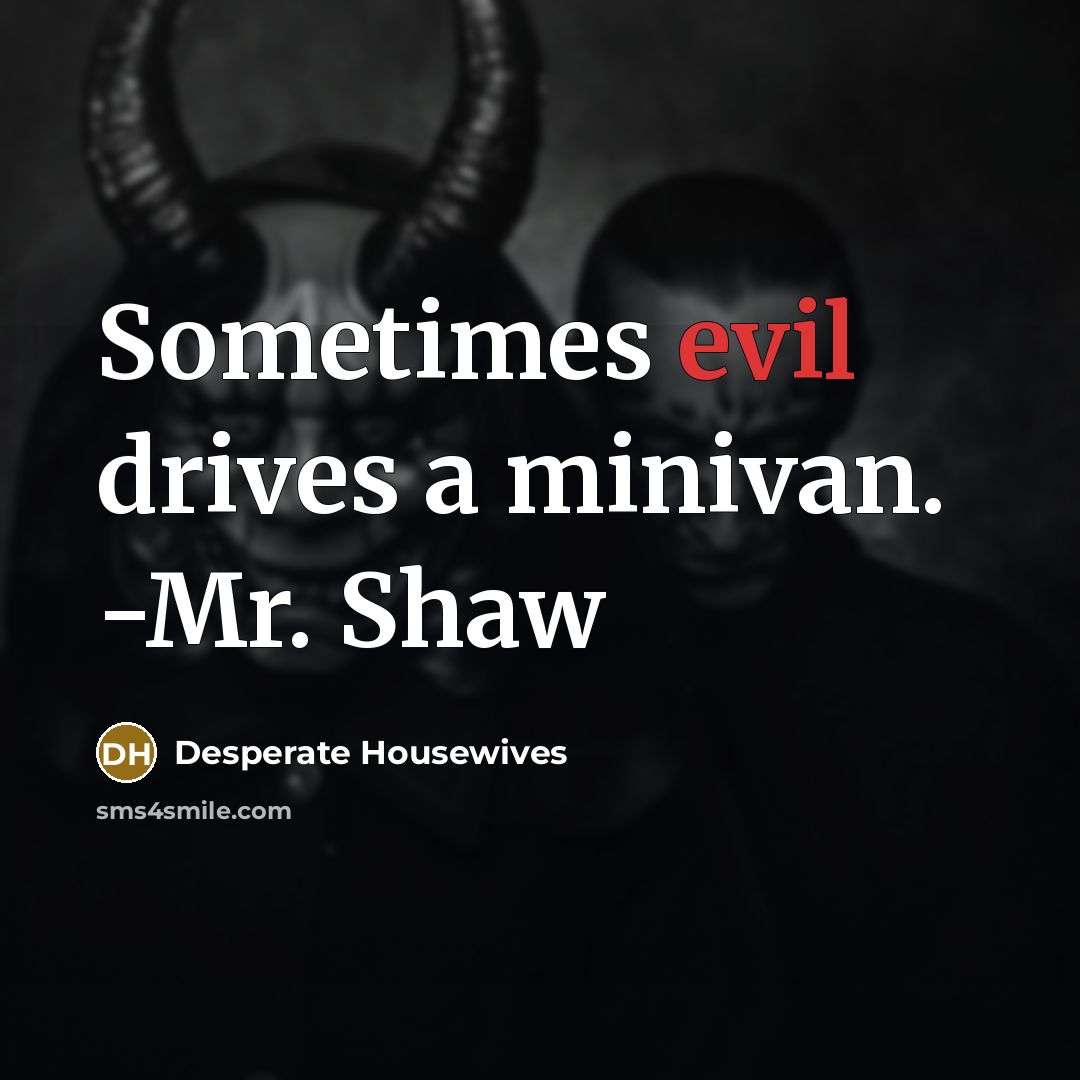 “Sometimes evil drives a minivan. -Mr. Shaw” quote by Desperate Housewives