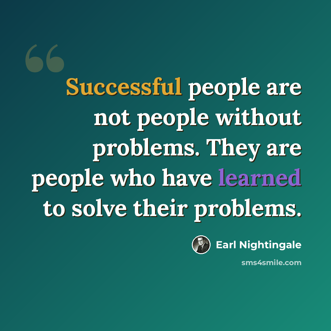 “Successful people are not people without problems. They are people who have learned to solve their problems.” quote by Earl Nightingale