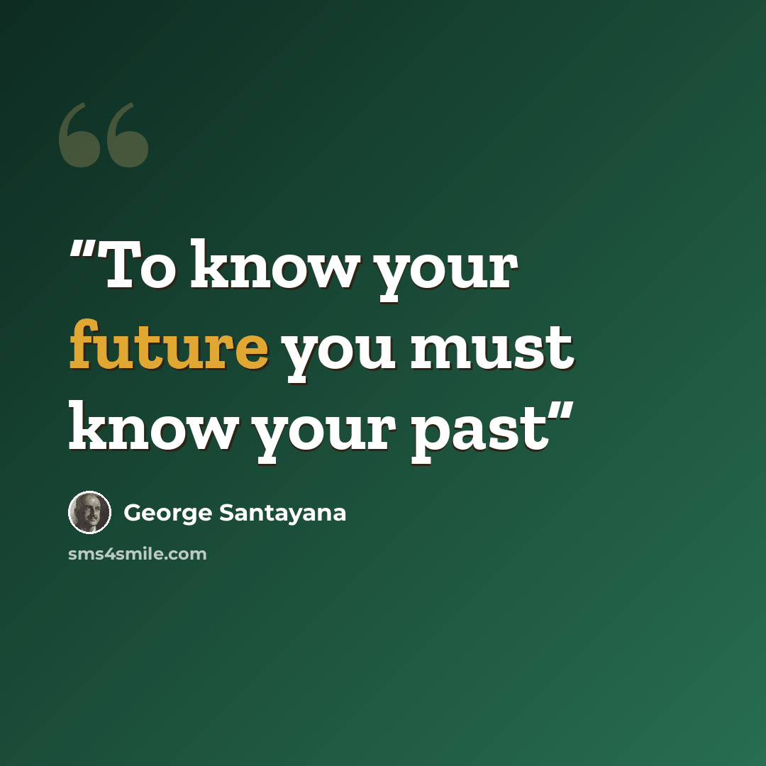 “To know your future you must know your past” quote by George Santayana